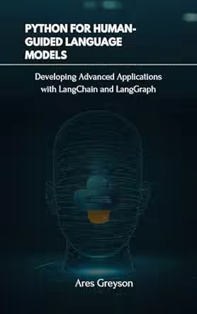 Python for Human-Guided Language Models: Developing Advanced Applications with LangChain and LangGraph
