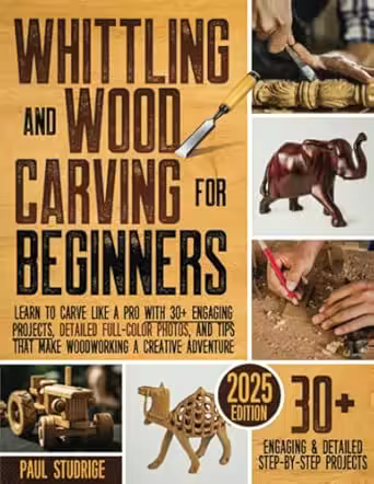 Whittling and Wood Carving for Beginners: Learn to Carve Like a Pro with 30+ Engaging Projects, Detailed Full-Color Photos