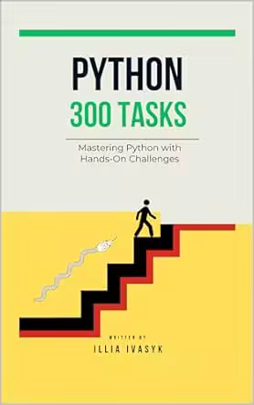 300 Python Exercises: From Beginner to Pro: Master Python with Hands-On Challenges Covering Every Essential Topic