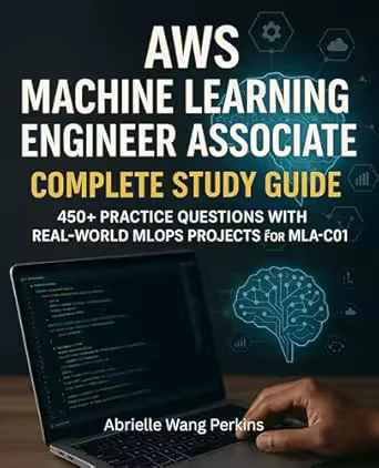 Aws Machine Learning Engineer Associate Complete Study Guide: 450+ Practice Questions with Real-world Mlops Projects for Mla-c01