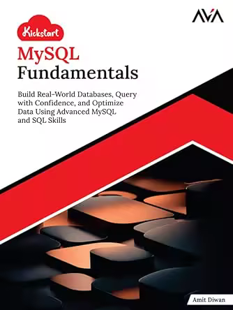 Kickstart Mysql Fundamentals: Build Real-world Databases, Query with Confidence, and Optimize Data Using Advanced Mysql