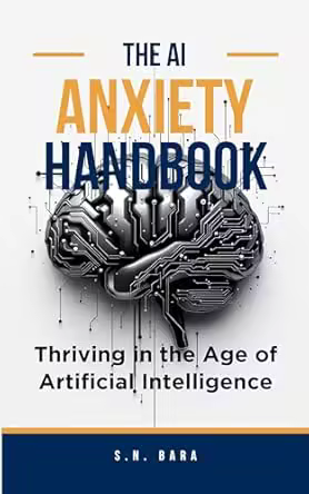 The Ai Anxiety Handbook: Thriving in the Age of Artificial Intelligence