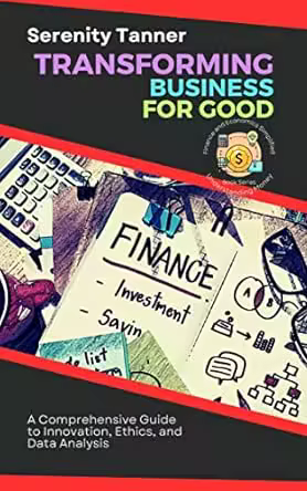 Transforming Business for Good: a Comprehensive Guide to Innovation, Ethics, and Data Analysis
