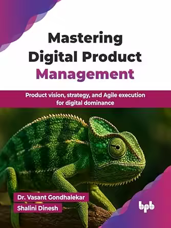 Mastering Digital Product Management: Product vision, strategy, and Agile execution for digital dominance