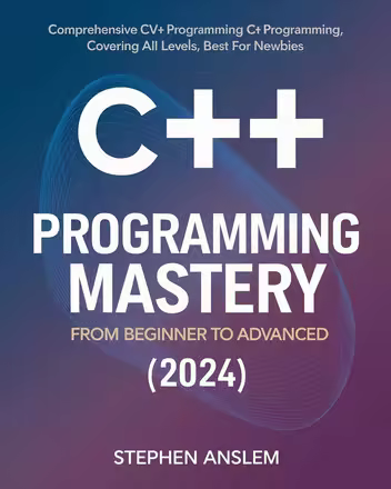 C++ Programming Mastery: From Beginner to Advanced (2024): Comprehensive C++ Programming, Covering All Levels, Best for Newbies