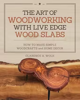 The Art of Woodworking with Live Edge Wood Slabs: How to Make Simple Woodcrafts and Home Decor