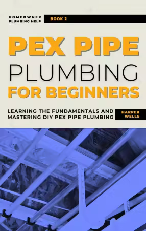 PEX Pipe Plumbing for Beginners: Learning the Fundamentals and Mastering DIY PEX Pipe Plumbing (True Epub)