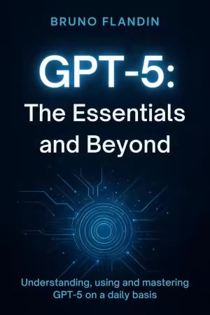 GPT-5: The Essentials and Beyond Understanding, using and mastering GPT-5 on a daily basis