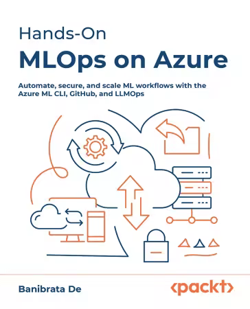 Hands-On MLOps on Azure: Automate, secure, and scale ML workflows with the Azure ML CLI, GitHub, and LLMOps (True/Retail EPUB)