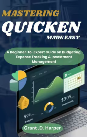 MASTERING QUICKEN MADE EASY: A Beginner-to-Expert Guide on Budgeting, Expense Tracking, Finance &amp; Investment Management