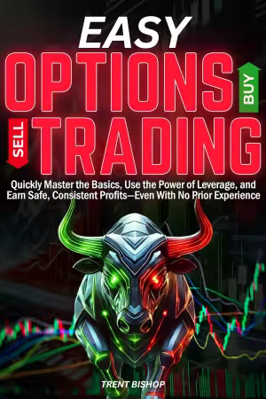 Easy Options Trading: Quickly Master the Basics, Use the Power of Leverage, and Earn Safe, Consistent Profits