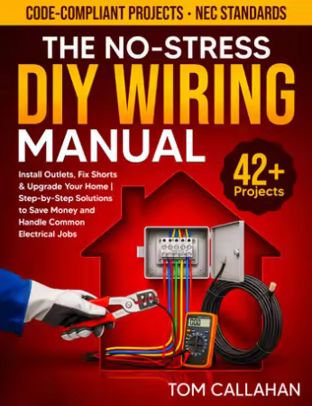 The No-Stress DIY Wiring Manual: 42+ Projects Backed by NEC Standards to Install Outlets, Fix Shorts &amp; Upgrade Your Home