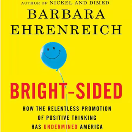 Bright-sided: How the Relentless Promotion of Positive Thinking Has Undermined America (Audiobook)