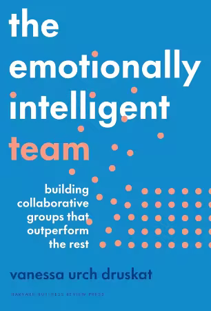 The Emotionally Intelligent Team: Building Collaborative Groups that Outperform the Rest