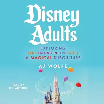 Disney Adults: Exploring (and Falling in Love with) a Magical Subculture[Audiobook]