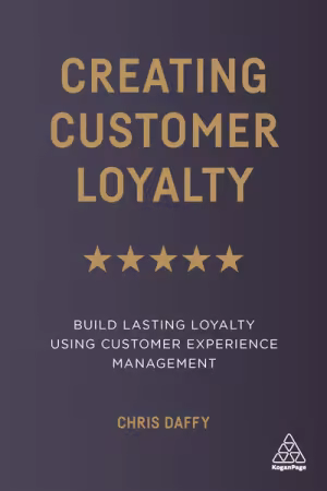 Creating Customer Loyalty: Build Lasting Loyalty Using Customer Experience Management