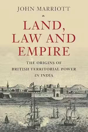 Land, Law and Empire: The Origins of British Territorial Power in India
