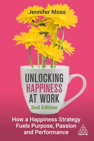 Unlocking Happiness at Work: How a Happiness Strategy Fuels Purpose, Passion and Performance , 2nd Edition