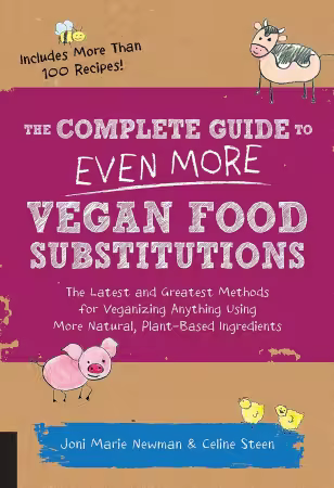 The Complete Guide to Even More Vegan Food Substitutions: The Latest and Greatest Methods for Veganizing Anything