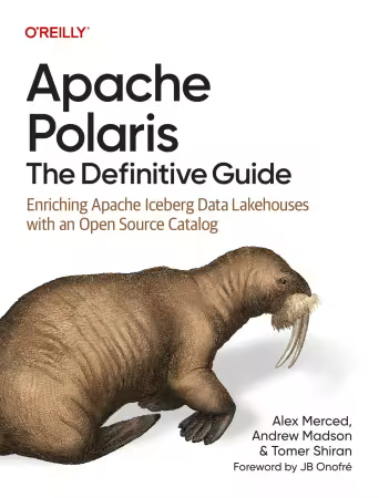 Apache Polaris: The Definitive Guide: Enriching Apache Iceberg Data Lakehouses with an Open Source Catalog (True/Retail PDF)
