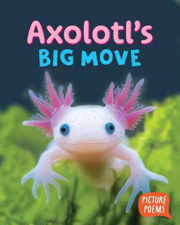 Axolotl's Big Move (Picture Poems)
