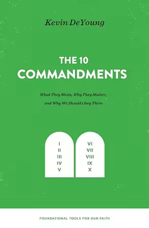 The Ten Commandments: What They Mean, Why They Matter, and Why We Should Obey Them