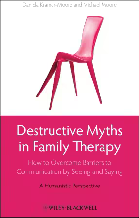 Destructive Myths in Family Therapy: How to Overcome Barriers to Communication by Seeing and Saying