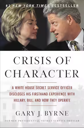 Crisis of Character: A White House Secret Service Officer Discloses His Firsthand Experience with Hillary, Bill