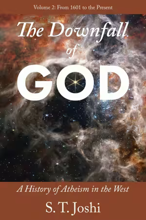 The Downfall of God: A History of Atheism in the West: Volume 2: From 1601 to the Present
