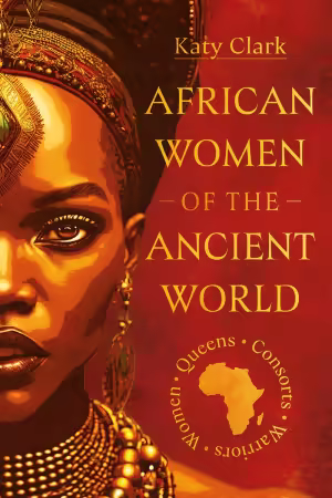 African Women of the Ancient World: Queens, Consorts, Warriors – Women