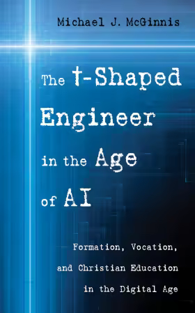 The t-Shaped Engineer in the Age of AI: Formation, Vocation, and Christian Education in the Digital Age