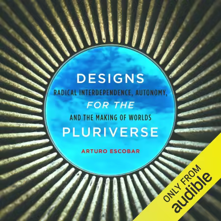 Designs for the Pluriverse: Radical Interdependence, Autonomy, and the Making of Worlds (Audiobook)