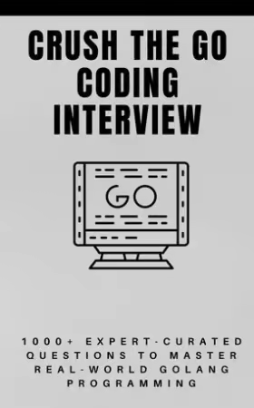 Crush The Go Coding Interview : 1000+ Expert-Curated Questions to Master Real-World Golang Programming