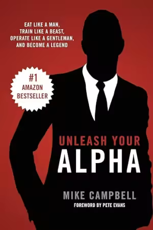 Unleash Your Alpha: Eat like a man, train like a beast, operate like a gentleman and become a legend