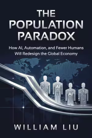 The Population Paradox : How AI, Automation, and Fewer Humans Will Redesign the Global Economy