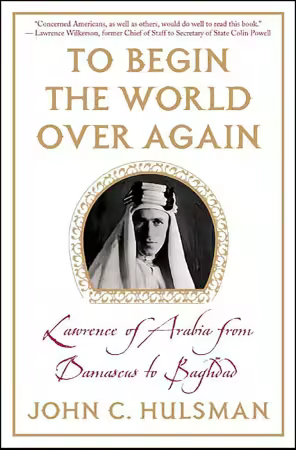To Begin the World Over Again: Lawrence of Arabia from Damascus to Baghdad