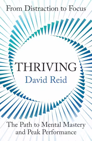 Thriving: From Distraction to Focus The Path to Mental Mastery and Peak Performance