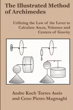 The Illustrated Method of Archimedes: Utilizing the Law of the Lever to Calculate Areas, Volumes, and Centers of Gravity