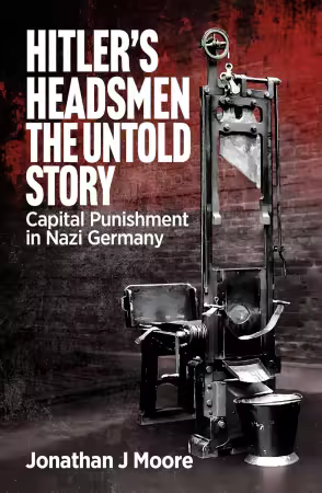 Hitler's Headsmen The Untold Story: Capital Punishment in Nazi Germany