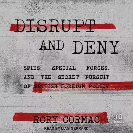 Disrupt and Deny: Spies, Special Forces, and the Secret Pursuit of British Foreign Policy[Audiobook]