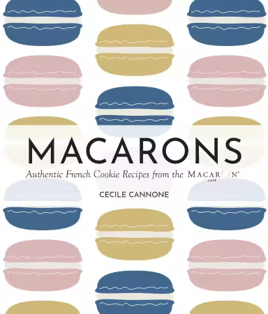 Macarons: Authentic French Cookie Recipes from the Macaron Café, 2026 Edition
