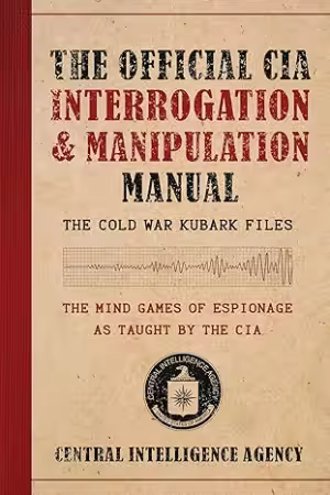 The Official CIA Interrogation &amp; Manipulation Manual: The Cold War KUBARK Files