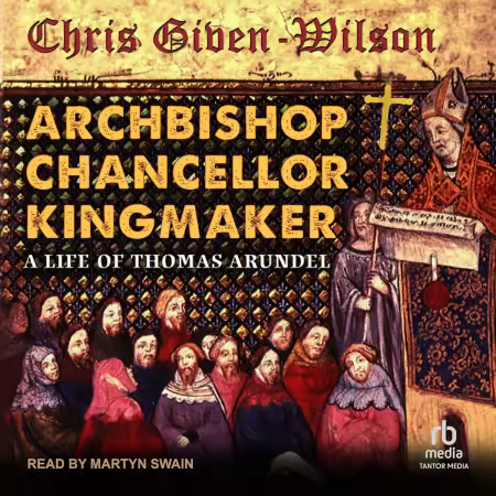 Archbishop, Chancellor, Kingmaker: A Life of Thomas Arundel[Audiobook]