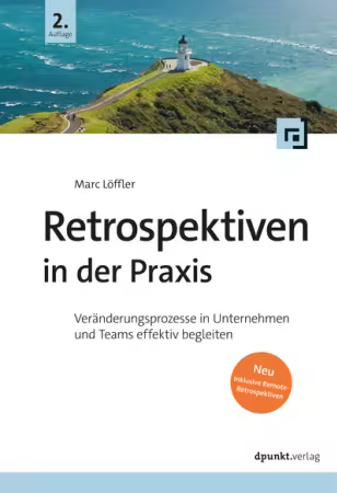 Retrospektiven in der Praxis: Veränderungsprozesse in Unternehmen und Teams effektiv begleiten