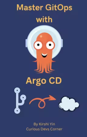 Master GitOps with Argo CD : A hands-on guide to managing Kubernetes with GitOps