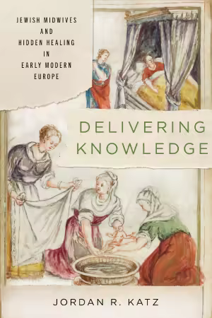 Delivering Knowledge: Jewish Midwives and Hidden Healing in Early Modern Europe