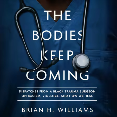 The Bodies Keep Coming: Dispatches from a Black Trauma Surgeon on Racism, Violence, and How We Heal (Audiobook)