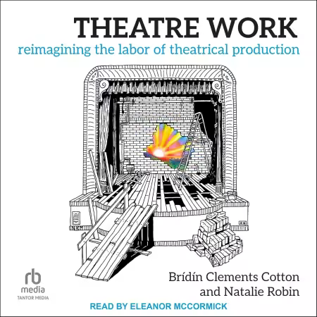 Theatre Work: Reimagining the Labor of Theatrical Production[Audiobook]