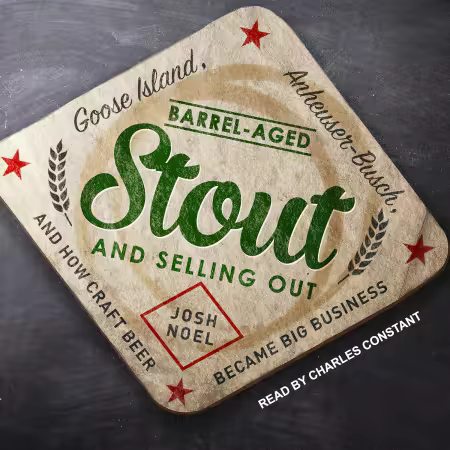 Barrel-Aged Stout and Selling Out: Goose Island, Anheuser-Busch, and How Craft Beer Became Big Business [AudioBook]