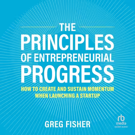 The Principles of Entrepreneurial Progress: How to Create and Sustain Momentum When Launching a Startup (Audiobook)